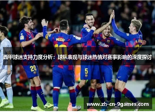 西甲球迷支持力度分析：球队表现与球迷热情对赛事影响的深度探讨