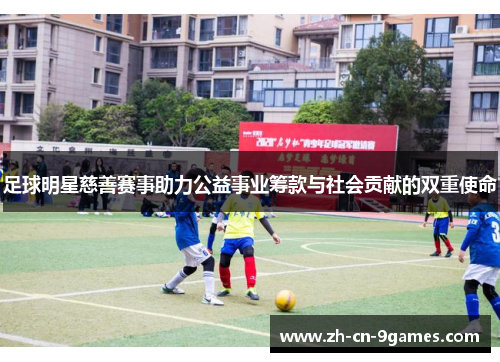 足球明星慈善赛事助力公益事业筹款与社会贡献的双重使命