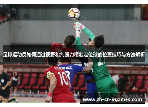 足球运动员如何通过视野和判断力精准定位球的位置技巧与方法解析