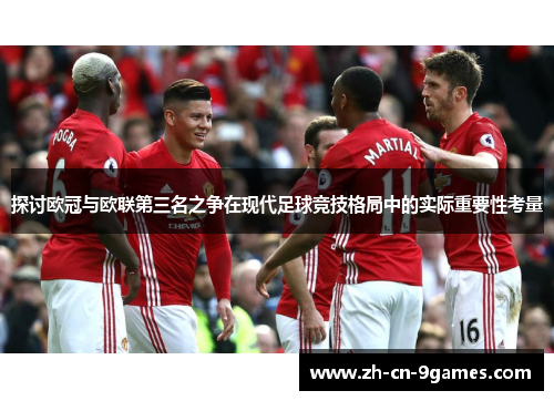 探讨欧冠与欧联第三名之争在现代足球竞技格局中的实际重要性考量 探讨欧冠与欧联第三名之争在现代足球竞技格局中的实际重要性考量