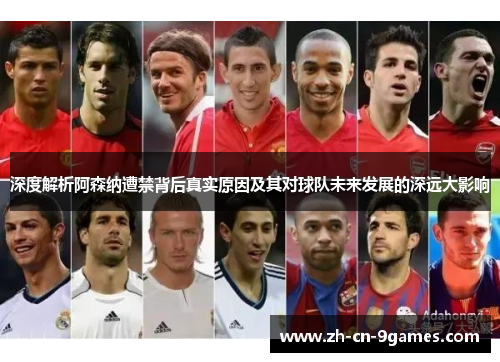 深度解析阿森纳遭禁背后真实原因及其对球队未来发展的深远大影响 深度解析阿森纳遭禁背后真实原因及其对球队未来发展的深远大影响