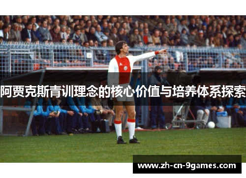 阿贾克斯青训理念的核心价值与培养体系探索 阿贾克斯青训理念的核心价值与培养体系探索