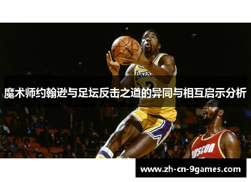 魔术师约翰逊与足坛反击之道的异同与相互启示分析