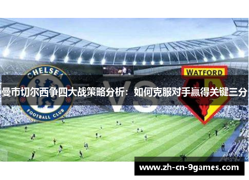 曼市切尔西争四大战策略分析：如何克服对手赢得关键三分