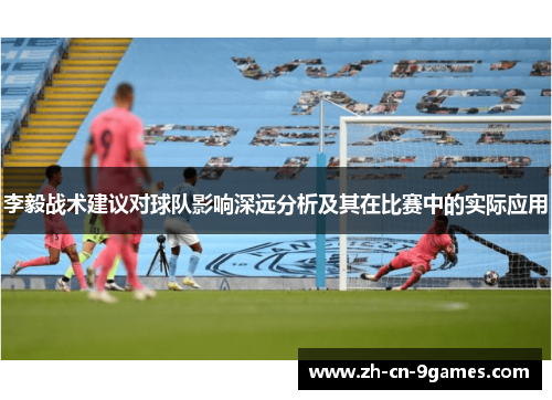 李毅战术建议对球队影响深远分析及其在比赛中的实际应用