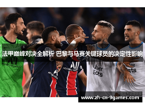法甲巅峰对决全解析 巴黎与马赛关键球员的决定性影响