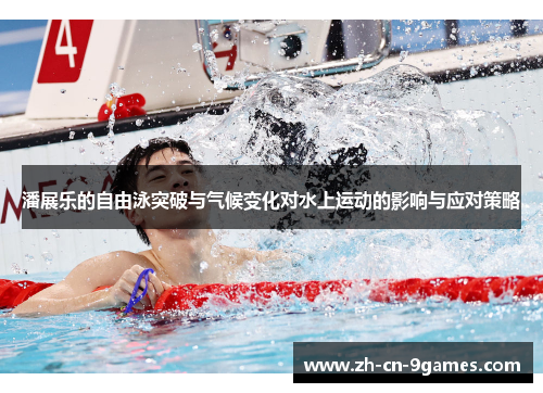 潘展乐的自由泳突破与气候变化对水上运动的影响与应对策略