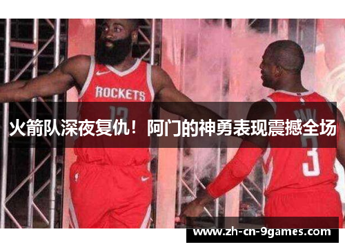 火箭队深夜复仇！阿门的神勇表现震撼全场